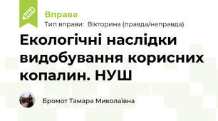 Екологічні наслідки видобування корисних копалин. НУШ 