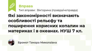 Які закономірності визначають особливості рельєфу та поширення корисних копалин на материках і в океанах. НУШ 7 кл.