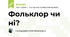 Фольклор чи ні?