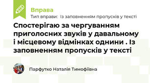 Спостерігаю за чергуванням приголосних звуків у давальному і місцевому відмінках однини . Із заповненням пропусків у тексті