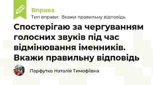 Спостерігаю за чергуванням голосних звуків під час відмінювання іменників. Вкажи правильну відповідь