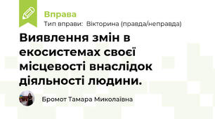 Виявлення змін в екосистемах своєї місцевості внаслідок діяльності людини.