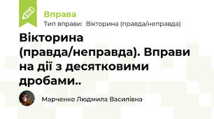 Вікторина (правда/неправда). Вправи на дії з десятковими дробами..
