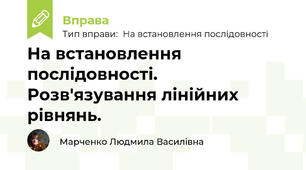 На встановлення послідовності. Розв'язування лінійних рівнянь.