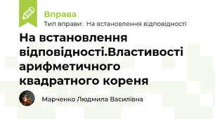 На встановлення відповідності.Властивості арифметичного квадратного кореня