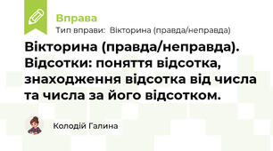 Вікторина (правда/неправда). Відсотки: поняття відсотка, знаходження відсотка від числа та числа за його відсотком.
