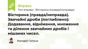 Вікторина (правда/неправда). Звичайні дроби (поглиблено): Додавання, віднімання, множення та ділення звичайних дробів і мішаних чисел.