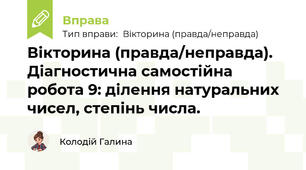 Вікторина (правда/неправда). Діагностична самостійна робота 9: ділення натуральних чисел, степінь числа.