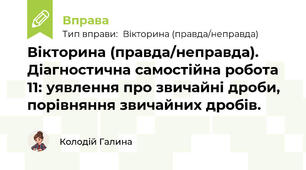 Вікторина (правда/неправда). Діагностична самостійна робота 11: уявлення про звичайні дроби, порівняння звичайних дробів.