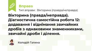 Вікторина (правда/неправда). Діагностична самостійна робота 12: додавання і віднімання звичайних дробів з однаковими знаменниками, звичайні дроби і ділення.
