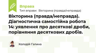 Вікторина (правда/неправда). Діагностична самостійна робота 14: уявлення про десяткові дроби, порівняння десяткових дробів.