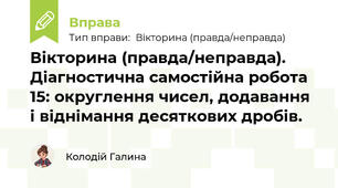 Вікторина (правда/неправда). Діагностична самостійна робота 15: округлення чисел, додавання і віднімання десяткових дробів.