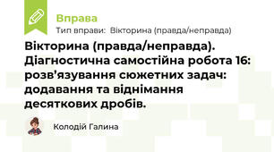 Вікторина (правда/неправда). Діагностична самостійна робота 16: розв’язування сюжетних задач: додавання та віднімання десяткових дробів.