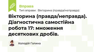 Вікторина (правда/неправда). Діагностична самостійна робота 17: множення десяткових дробів.