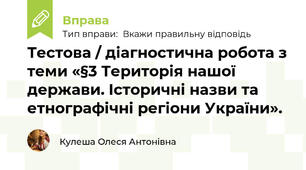 Тестова / діагностична робота з теми «§3 Територія нашої держави. Історичні назви та етнографічні регіони України».