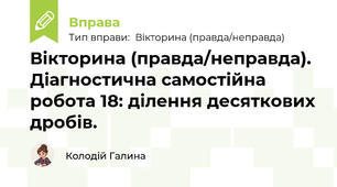 Вікторина (правда/неправда). Діагностична самостійна робота 18: ділення десяткових дробів.