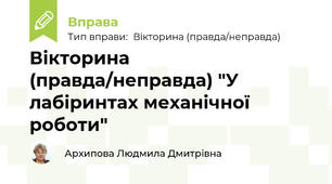 Вікторина (правда/неправда) "У лабіринтах механічної роботи"